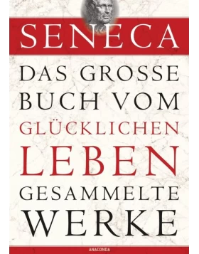 Seneca - Das große Buch vom glücklichen Leben - Gesammelte Werke