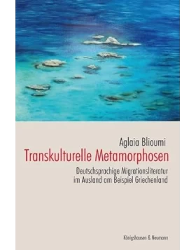 Transkulturelle Metamorphosen: Deutschsprachige Migrationsliteratur im Ausland am Beispiel Griechenland