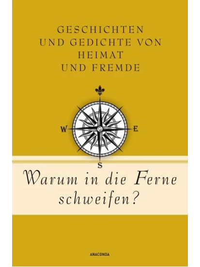 Warum in die Ferne schweifen? Geschichten und Gedichte von Heimat und Fremde