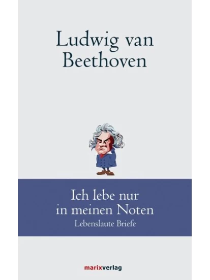 Ludwig van Beethoven: Ich lebe nur in meinen Noten