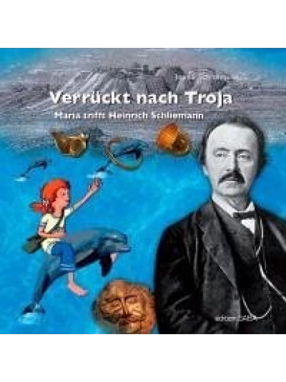 Verrückt nach Troja - Maria trifft Heinrich Schliemann